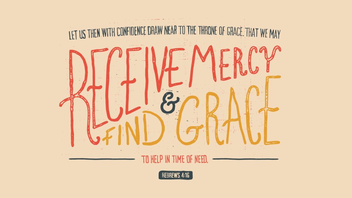 Hebrews 4:16Let us then with confidence draw near to the throne of grace, that we may receive mercy and find grace to help in time of need.