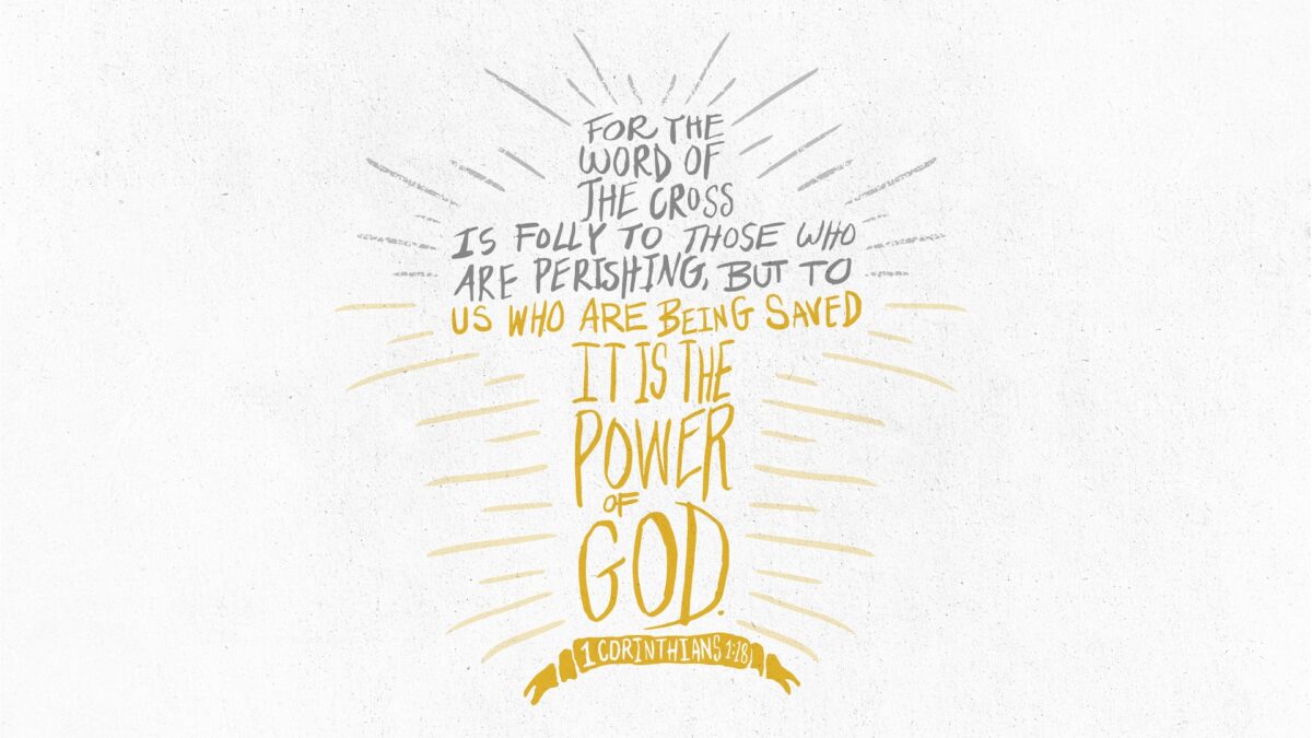 1 Corinthians 1:18  For the word of the cross is folly to those who are perishing, but to us who are being saved it is the power of God.