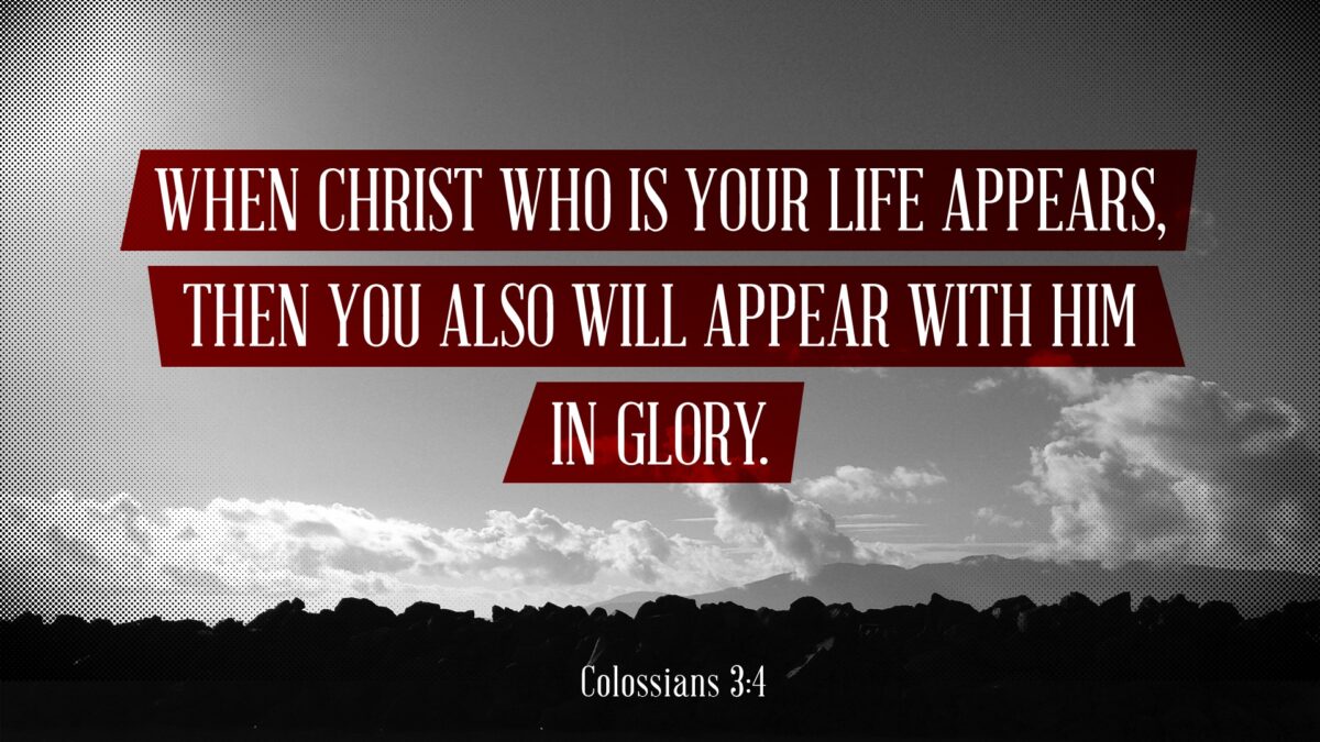 Colossians 3:4  When Christ who is your life appears, then you also will appear with him in glory.