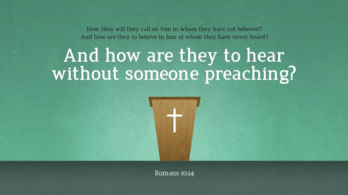 Romans 10:14 How then will they call on him in whom they have not believed? And how are they to believe in him of whom they have never heard? And how are they to hear without someone preaching?