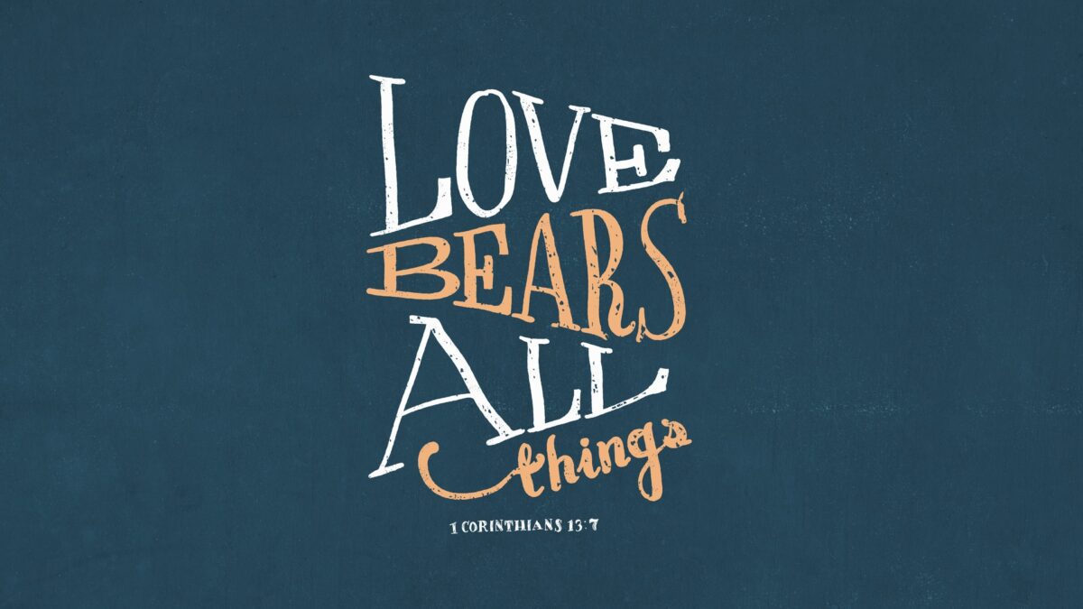 1 Corinthians 13:7 Love bears all things, believes all things, hopes all things, endures all things.