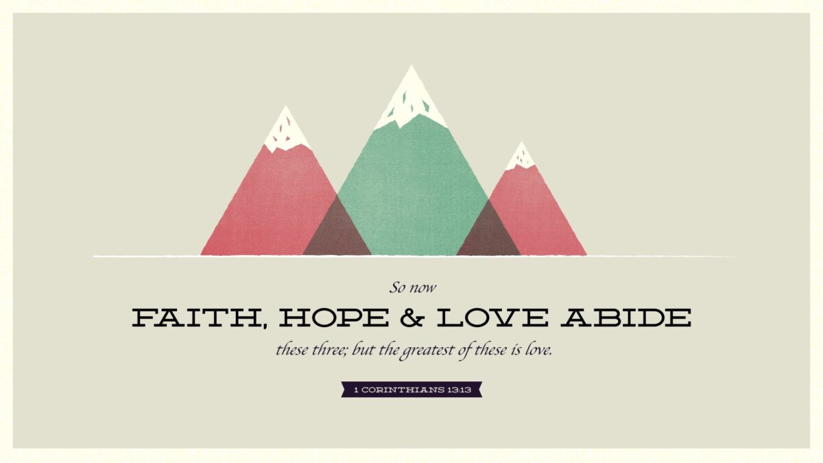 1 Corinthians 13:13 So now faith, hope, and love abide, these three; but the greatest of these is love.