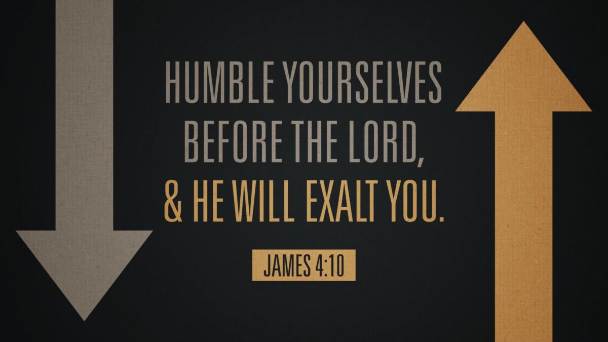 James 4:10 Humble yourselves before the Lord, and he will exalt you.