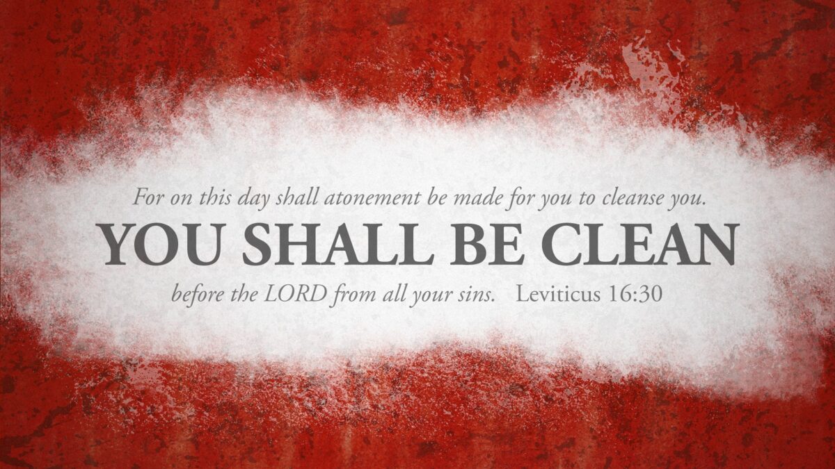 Leviticus 16:30 For on this day shall atonement be made for you to cleanse you. You shall be clean before the LORD from all your sins.