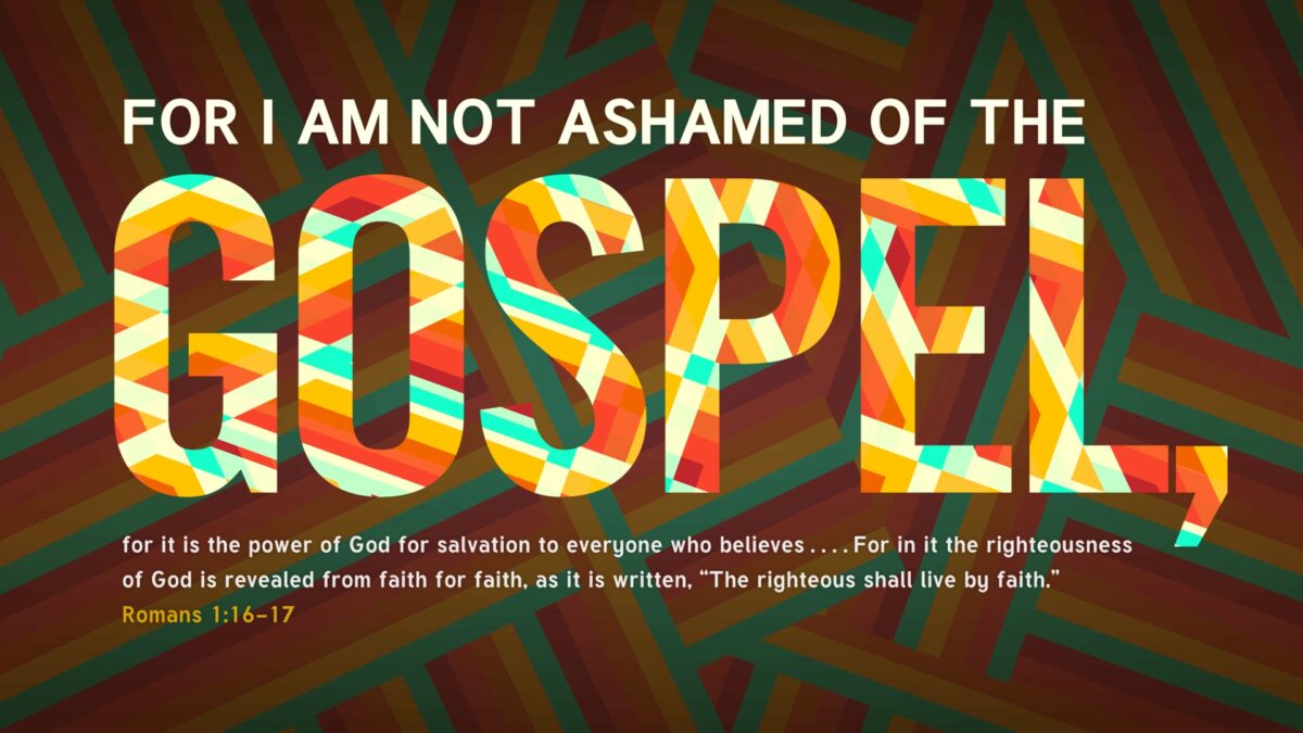 Romans 1:16–17 For I am not ashamed of the gospel, for it is the power of God for salvation to everyone who believes…For in it the righteousness of God is revealed from faith for faith, as it is written, “The righteous shall live by faith.”