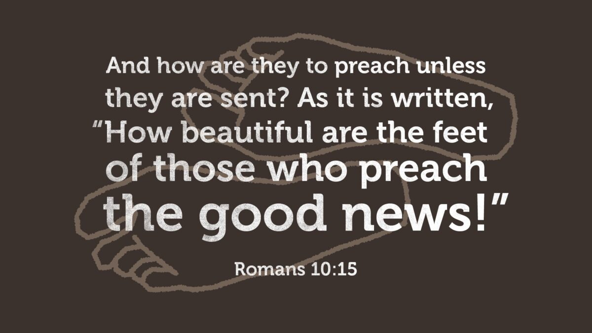 Romans 10:15 And how are they to preach unless they are sent? As it is written, “How beautiful are the feet of those who preach the good news!”
