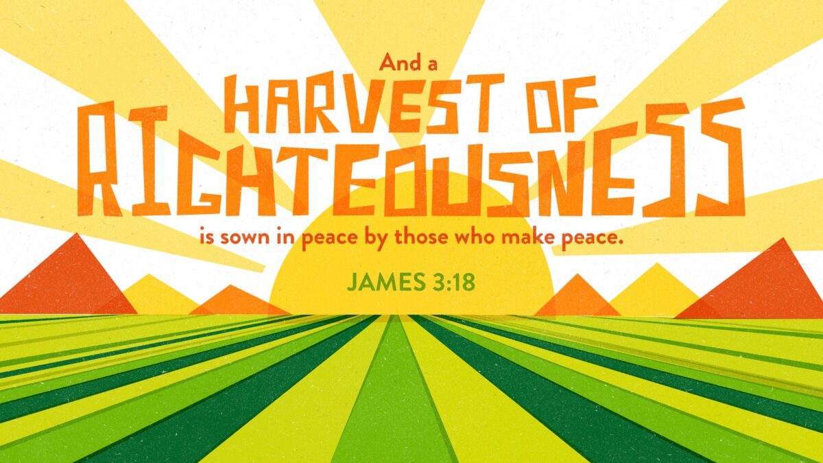 James 3:18 And a harvest of righteousness is sown in peace by those who make peace.