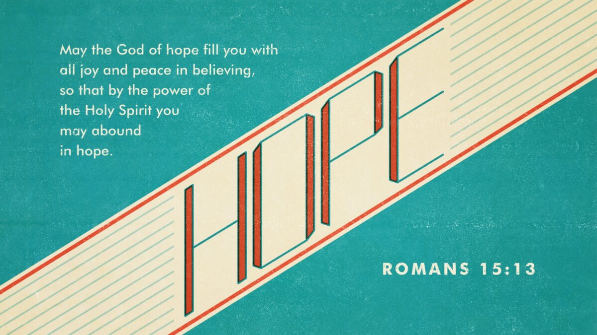 Romans 15:13 May the God of hope fill you with all joy and peace in believing, so that by the power of the Holy Spirit you may abound in hope.